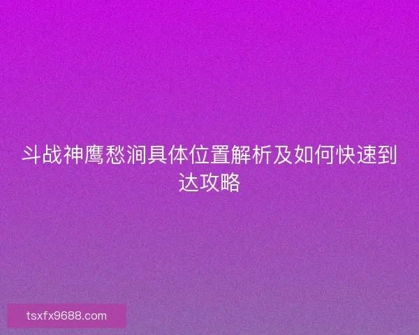 斗战神鹰愁涧具体位置解析及如何快速到达攻略